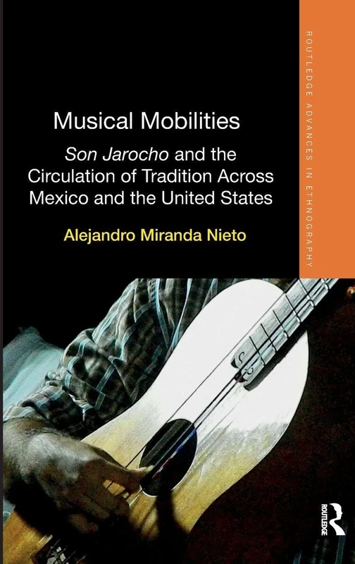 Musical Mobilities: Son Jarocho and the Circulation of Tradition Across Mexico and the United States (Routledge Advances in Ethnography)