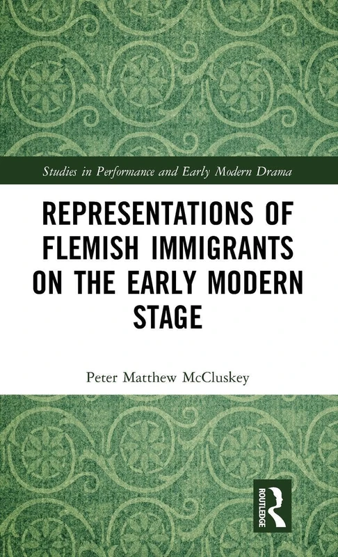 Representations of Flemish Immigrants on the Early Modern Stage (Studies in Performance and Early Modern Drama)