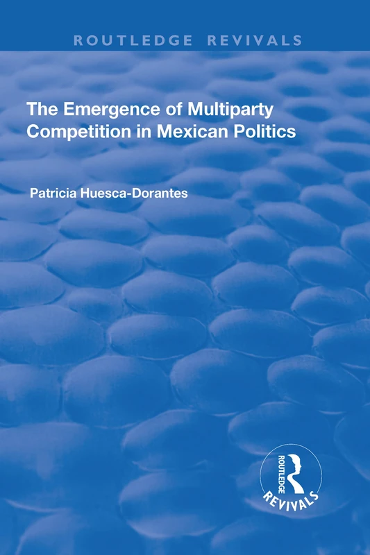 The Emergence of Multiparty Competition in Mexican Politics (Routledge Revivals)