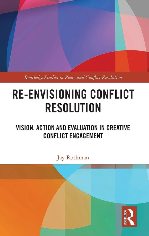 Re-Envisioning Conflict Resolution: Vision, Action and Evaluation in Creative Conflict Engagement (Routledge Studies in Peace and Conflict Resolution)