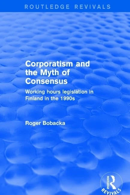 Corporatism and the Myth of Consensus: Working Hours Legislation in Finland in the 1990s (Routledge Revivals) - Image 1
