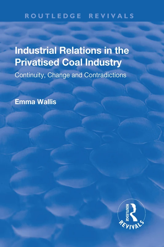 Industrial Relations in the Privatised Coal Industry: Continuity, Change and Contradictions (Routledge Revivals)