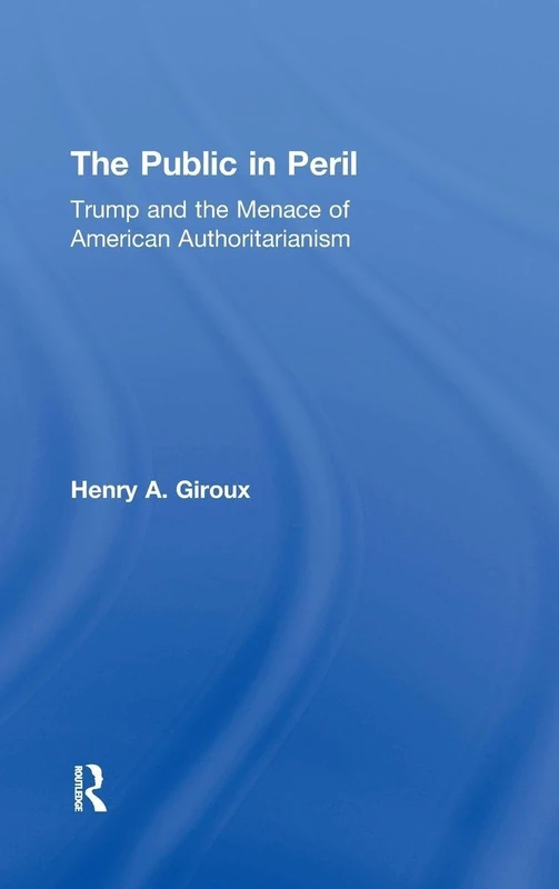 The Public in Peril: Trump and the Menace of American Authoritarianism (Critical Interventions)