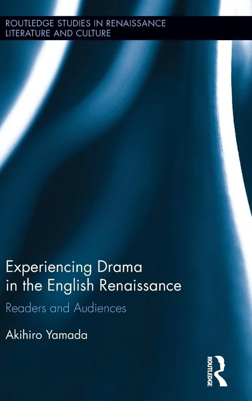 Experiencing Drama in the English Renaissance: Readers and Audiences (Routledge Studies in Renaissance Literature and Culture)