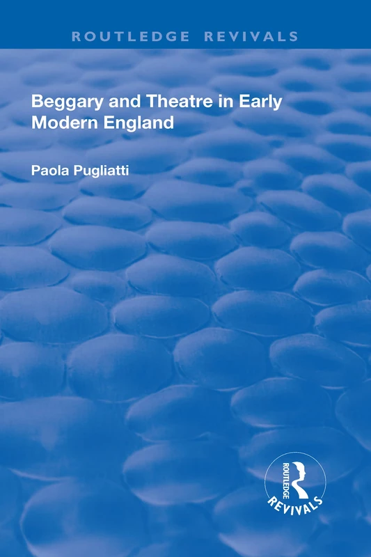 Beggary and Theatre in Early Modern England (Routledge Revivals)
