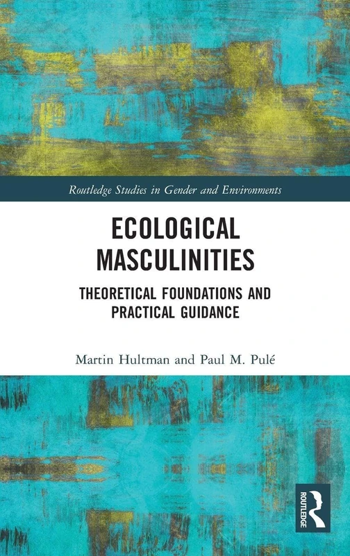 Ecological Masculinities: Theoretical Foundations and Practical Guidance (Routledge Studies in Gender and Environments)