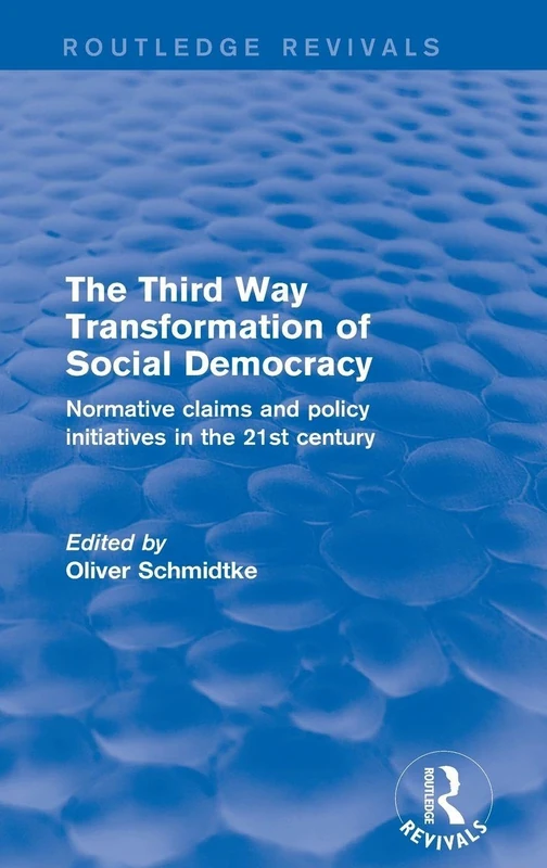 The Revival: The Third Way Transformation of Social Democracy (2002): Normative Claims and Policy Initiatives in the 21st Century (Routledge Revivals)