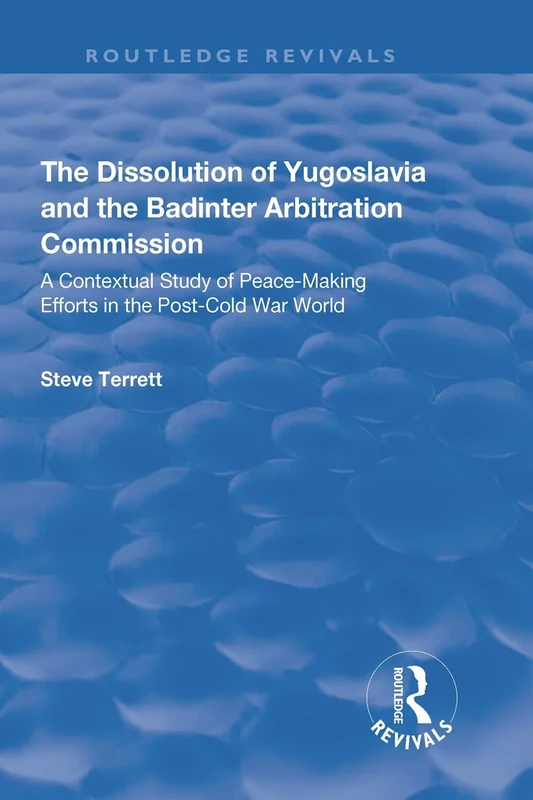 The Dissolution of Yugoslavia and the Badinter Arbitration Commission: A Contextual Study of Peace-Making Efforts in the Post-Cold War World (Routledge Revivals)