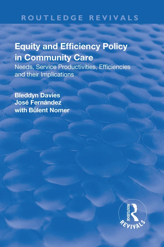 Equity and Efficiency Policy in Community Care: Needs, Service Productivities, Efficiencies and Their Implications (Routledge Revivals)