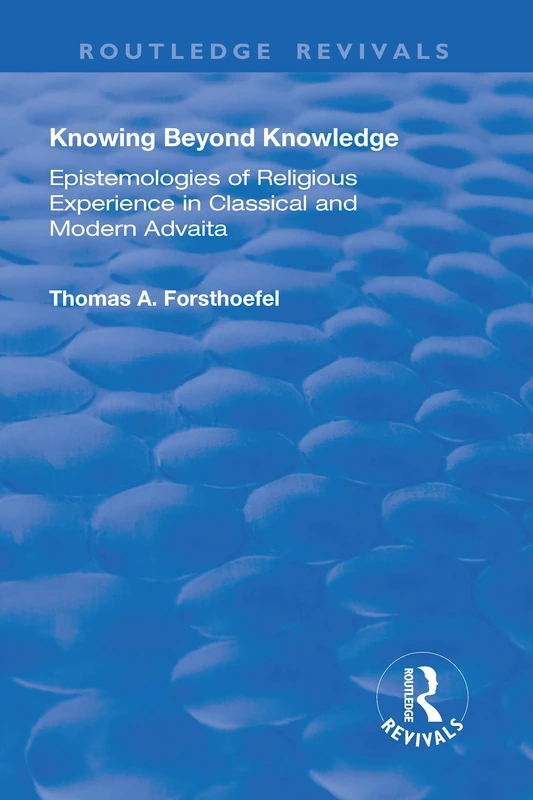 Knowing Beyond Knowledge: Epistemologies of Religious Experience in Classical and Modern Advaita (Routledge Revivals)