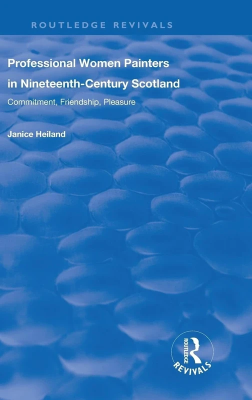 Professional Women Painters in Nineteenth-Century Scotland: Commitment, Friendship, Pleasure (Routledge Revivals)