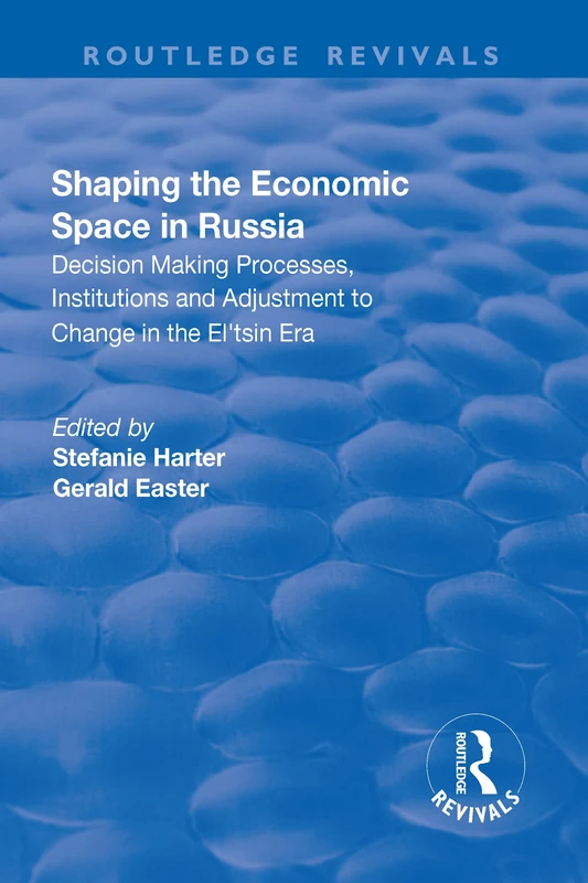 Shaping the Economic Space in Russia: Decision Making Processes, Institutions and Adjustment to Change in the El'tsin Era (Routledge Revivals)