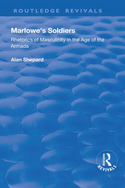 Marlowe's Soldiers: Rhetorics of Masculinity in the Age of the Armada (Routledge Revivals)
