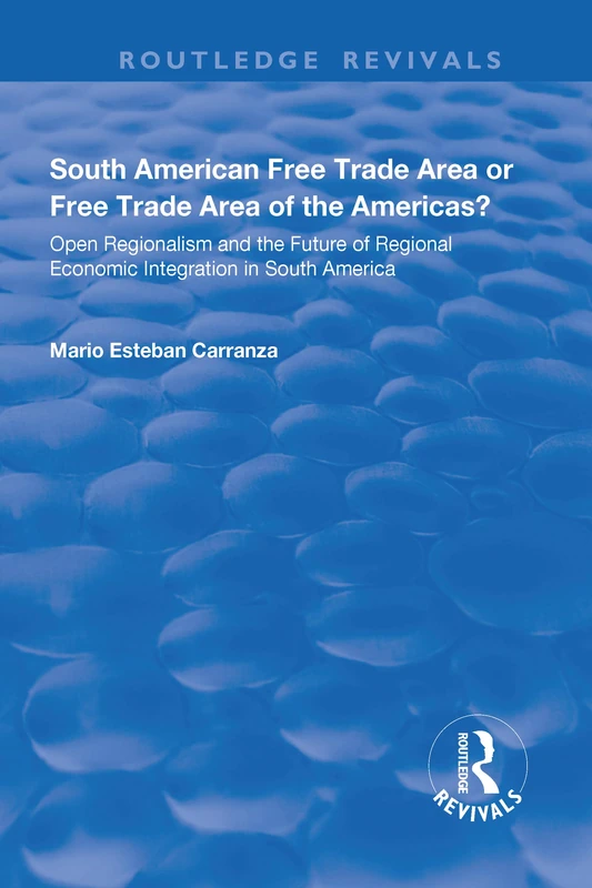 South American Free Trade Area or Free Trade Area of the Americas?: Open Regionalism and the Future of Regional Economic Integration in South America (Routledge Revivals)