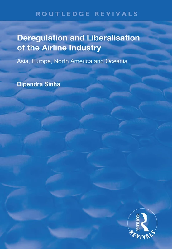 Deregulation and Liberalisation of the Airline Industry: Asia, Europe, North America and Oceania (Routledge Revivals)