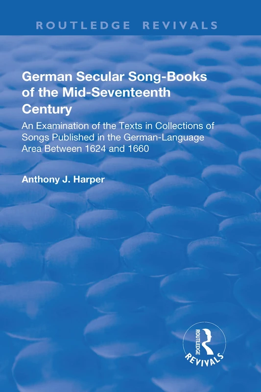 German Secular Song-books of the Mid-seventeenth Century: An Examination of the Texts in Collections of Songs Published in the German-language Area ... Between 1624 and 1660 (Routledge Revivals)