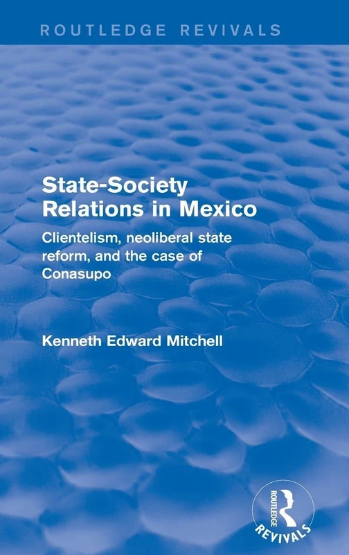 Revival: State-Society Relations in Mexico (2001): Clientelism, Neoliberal State Reform, and the Case of Conasupo (Routledge Revivals)