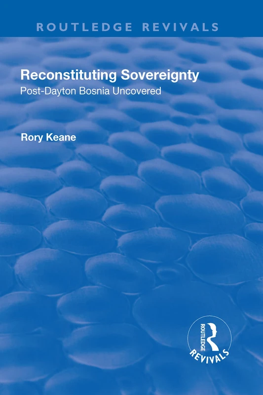Reconstituting Sovereignty: Post-Dayton Bosnia Uncovered (Routledge Revivals)