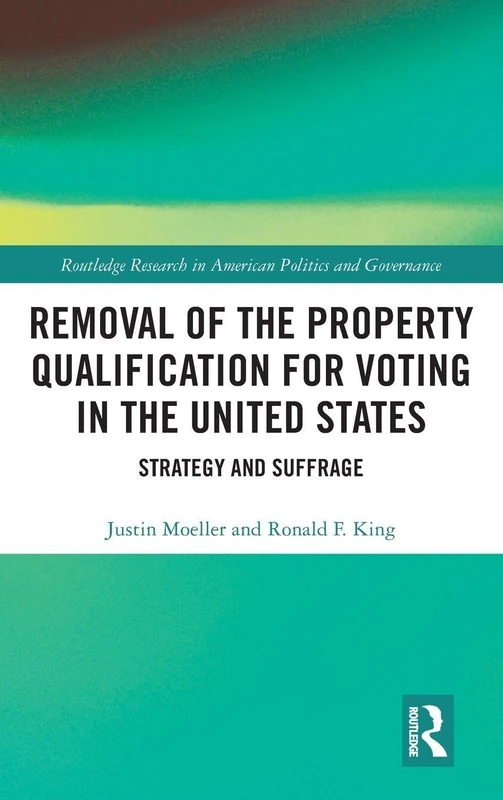 Removal of the Property Qualification for Voting in the United States: Strategy and Suffrage (Routledge Research in American Politics and Governance)