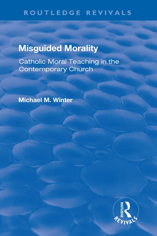 Misguided Morality: Catholic Moral Teaching in the Contemporary Church (Routledge Revivals)