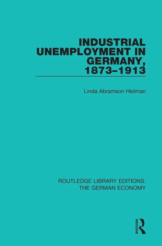 Industrial Unemployment in Germany 1873-1913: 5 (Routledge Library Editions: The German Economy)