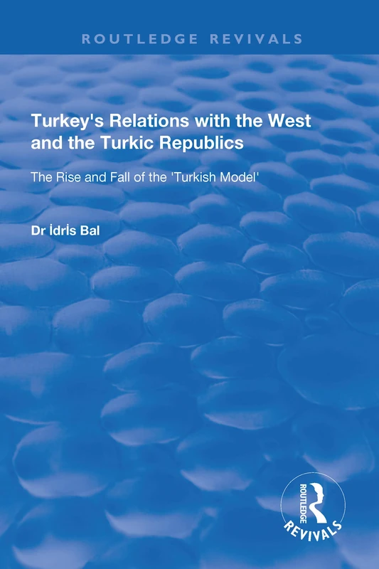 Turkey's Relations with the West and the Turkic Republics: The Rise and Fall of the Turkish Model (Routledge Revivals)