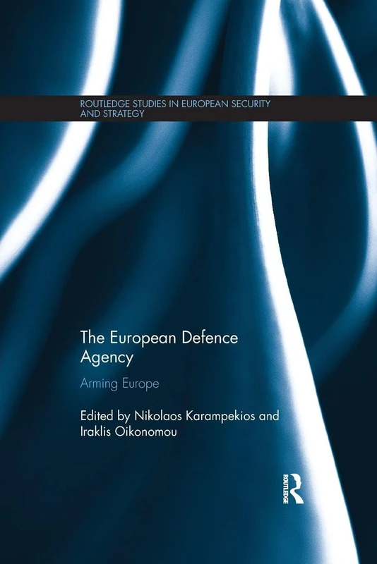 The European Defence Agency: Arming Europe (Routledge Studies in European Security and Strategy)