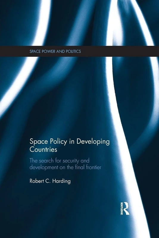Space Policy in Developing Countries: The Search for Security and Development on the Final Frontier (Space Power and Politics)