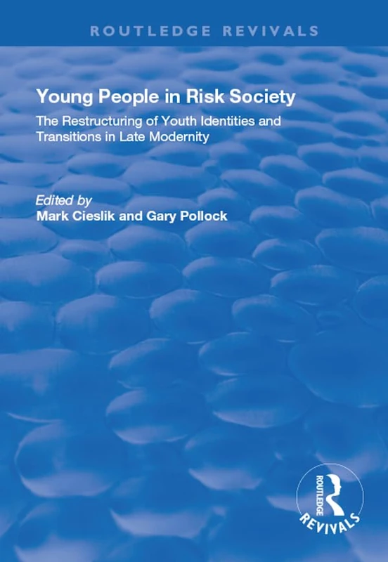 Young People in Risk Society: The Restructuring of Youth Identities and Transitions in Late Modernity: The Restructuring of Youth Identities and Transitions in Late Modernity (Routledge Revivals)
