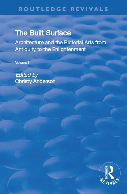 The Built Surface: v. 1: Architecture and the Visual Arts from Antiquity to the Enlightenment: v. 1: Architecture and the Visual Arts from Antiquity to the Enlightenment (Routledge Revivals)