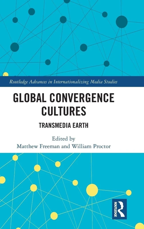 Global Convergence Cultures: Transmedia Earth (Routledge Advances in Internationalizing Media Studies)
