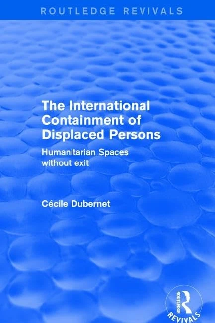 The International Containment of Displaced Persons: Humanitarian Spaces without Exit (Routledge Revivals)