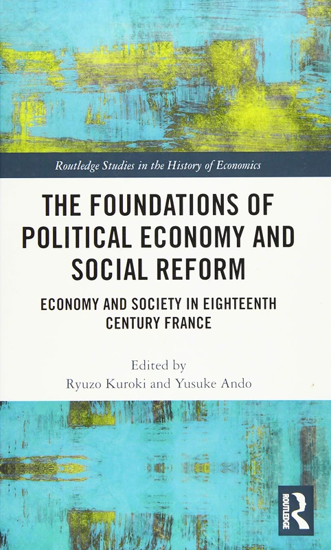 The Foundations of Political Economy and Social Reform: Economy and Society in Eighteenth Century France (Routledge Studies in the History of Economics)