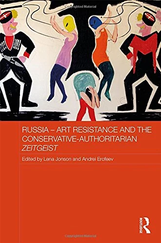 Russia - Art Resistance and the Conservative-Authoritarian Zeitgeist (Routledge Contemporary Russia and Eastern Europe Series)