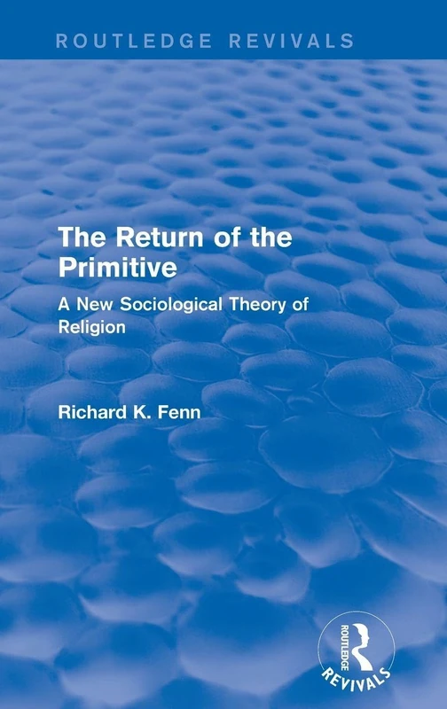Revival: The Return of the Primitive (2001): A New Sociological Theory of Religion (Routledge Revivals)