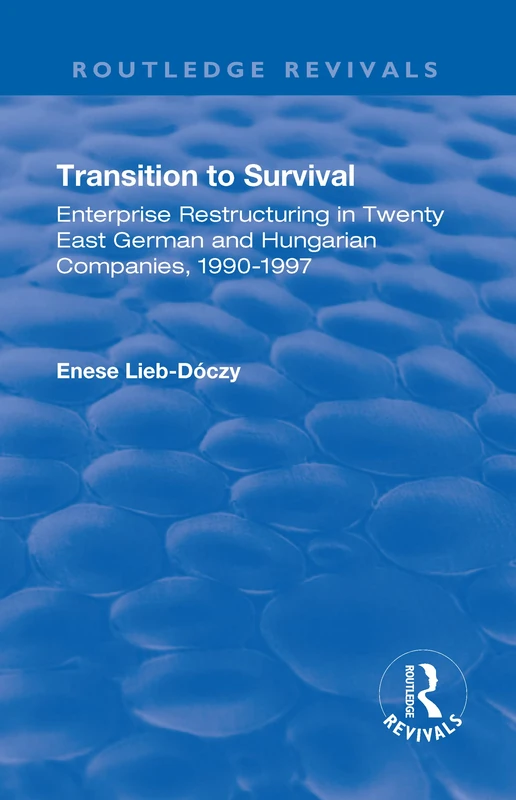 Transition in Survival: Enterprise Restructuring in Twenty East German and Hungarian Companies 1990-1997 (Routledge Revivals)