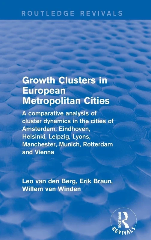 Growth Clusters in European Metropolitan Cities: A Comparative Analysis of Cluster Dynamics in the Cities of Amsterdam, Eindhoven, Helsinki, Leipzig, ... Rotterdam and Vienna (Routledge Revivals)