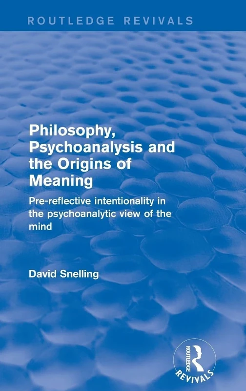 Philosophy, Psychoanalysis and the Origins of Meaning: Pre-Reflective Intentionality in the Psychoanalytic View of the Mind (Routledge Revivals)