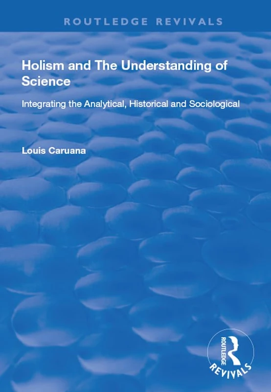 Holism and the Understanding of Science: Integrating the Analytical, Historical and Sociological (Routledge Revivals)