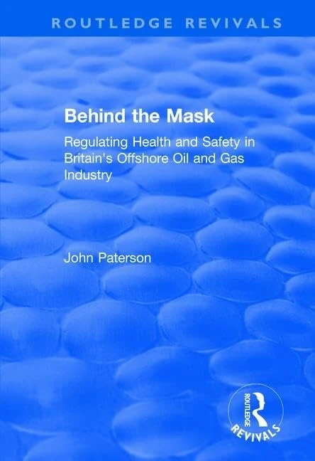 Behind the Mask: Regulating Health and Safety in Britain's Offshore Oil and Gas Industry (Routledge Revivals)