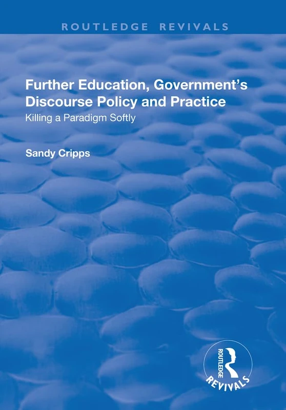 Further Education, Government's Discourse Policy and Practice: Killing a Paradigm Softly: Killing a Paradigm Softly (Routledge Revivals)