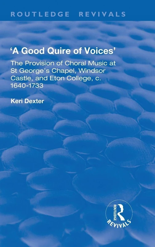 A Good Quire of Voices: The Provision of Choral Music at St.George's Chapel, Windsor Castle and Eton College, c.1640-1733: The Provision of Choral ... College, c.1640-1733 (Routledge Revivals)
