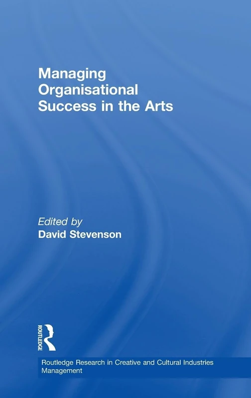 Managing Organisational Success in the Arts (Routledge Research in the Creative and Cultural Industries)
