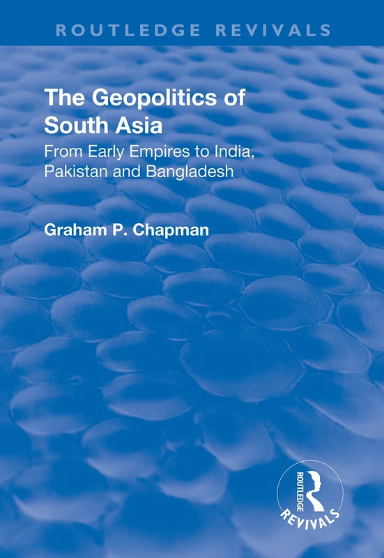 The Geopolitics of South Asia: From Early Empires to India, Pakistan and Bangladesh: From Early Empires to India, Pakistan and Bangladesh (Routledge Revivals)