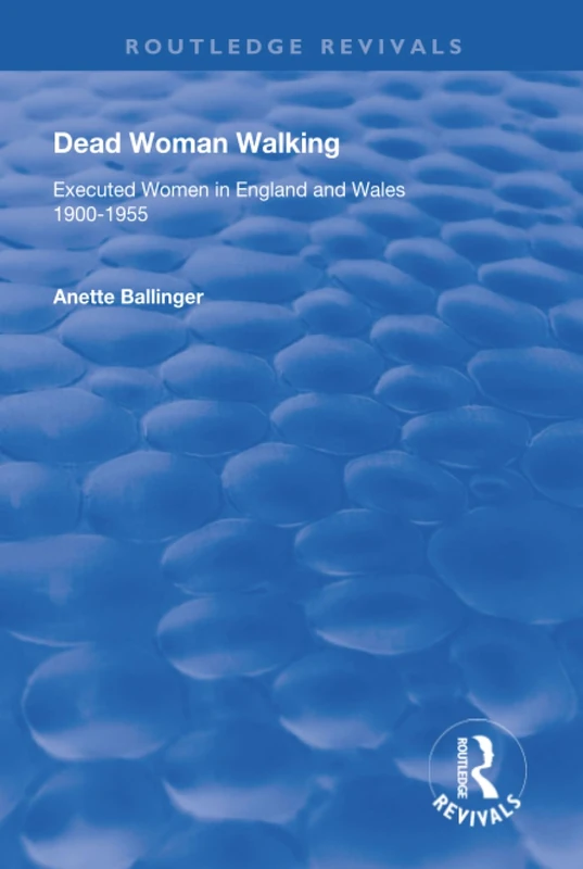 Dead Woman Walking: Executed Women in England and Wales, 1900-55 (Routledge Revivals)