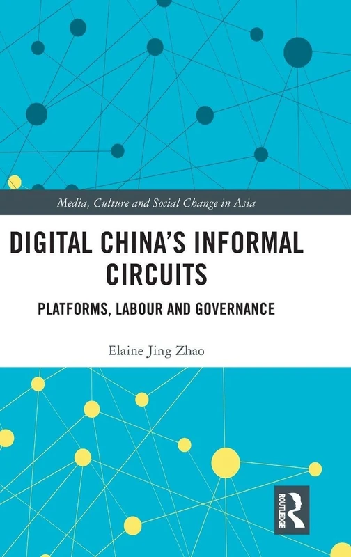 Digital China's Informal Circuits: Platforms, Labour and Governance (Media, Culture and Social Change in Asia)