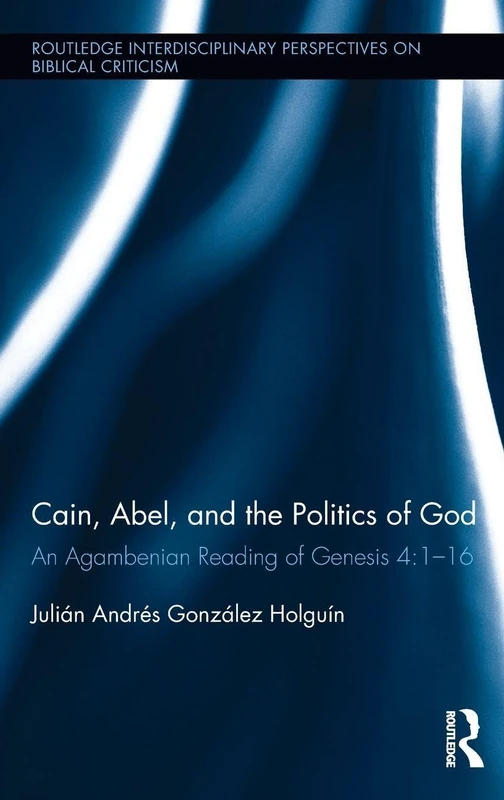 Cain, Abel, and the Politics of God: An Agambenian reading of Genesis 4:1-16 (Routledge Interdisciplinary Perspectives on Biblical Criticism)