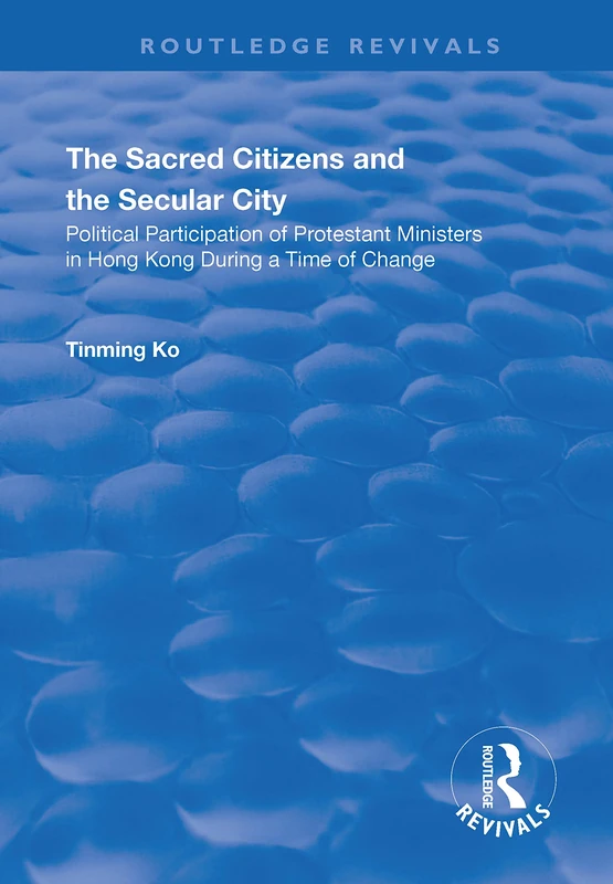 The Sacred Citizens and the Secular City: Political Participation of Protestant Ministers in Hong Kong (Routledge Revivals)