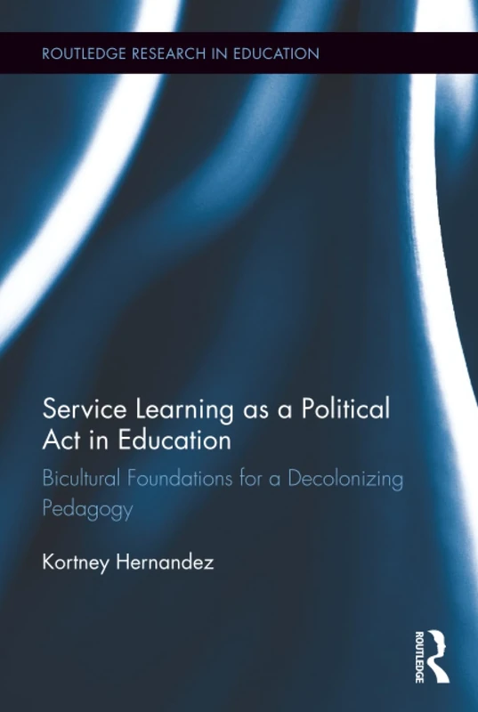 Service Learning as a Political Act in Education: Bicultural Foundations for a Decolonizing Pedagogy: 9 (Routledge Research in Education)