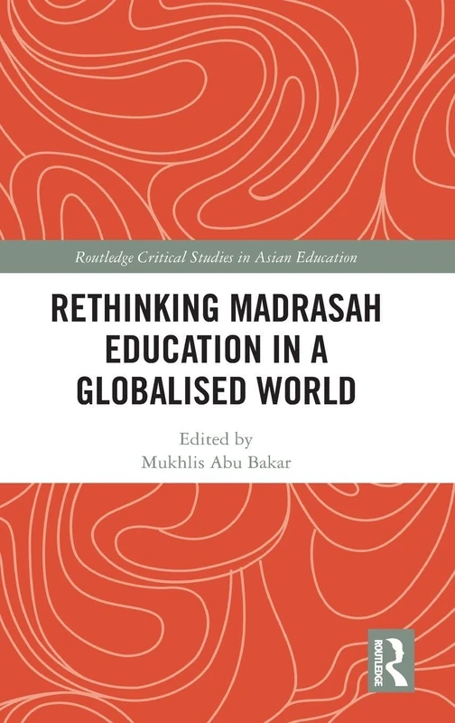 Rethinking Madrasah Education in a Globalised World (Routledge Critical Studies in Asian Education)